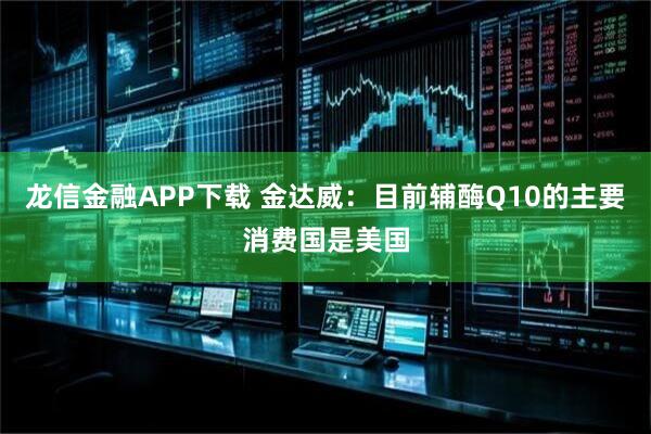 龙信金融APP下载 金达威：目前辅酶Q10的主要消费国是美国