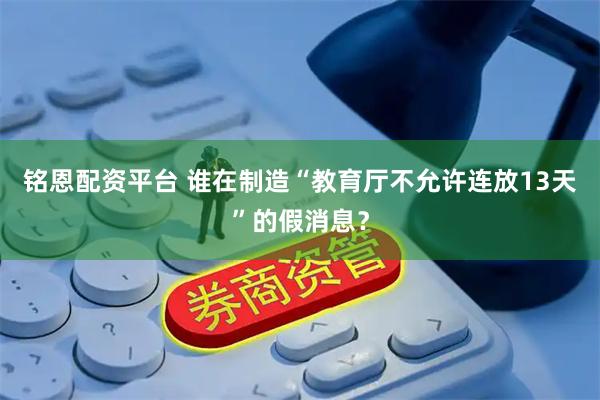 铭恩配资平台 谁在制造“教育厅不允许连放13天”的假消息？